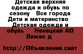 Детская верхняя одежда и обувь по сезону - Все города Дети и материнство » Детская одежда и обувь   . Ненецкий АО,Вижас д.